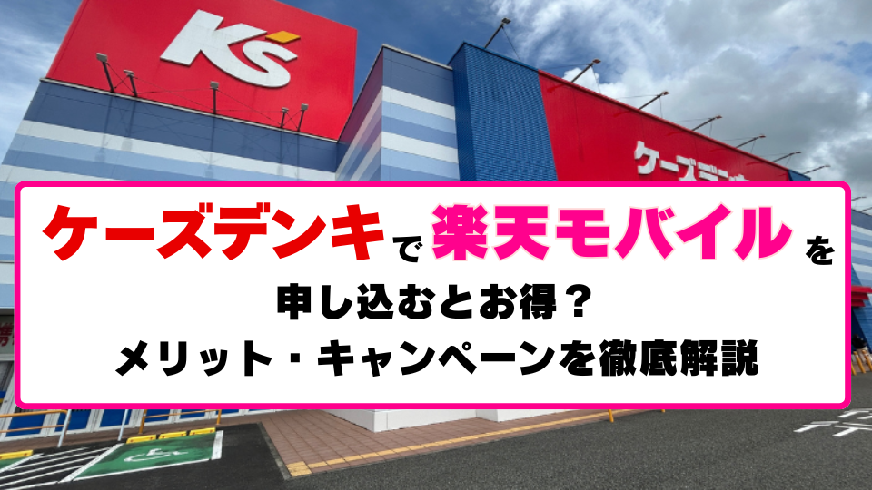 ケーズデンキで楽天モバイルを申し込むとお得？メリット・キャンペーンを徹底解説