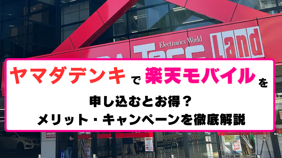 ヤマダデンキで楽天モバイルを申し込むとお得？メリット・キャンペーンを徹底解説